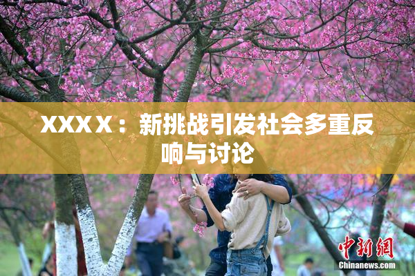 XXXⅩ：新挑战引发社会多重反响与讨论