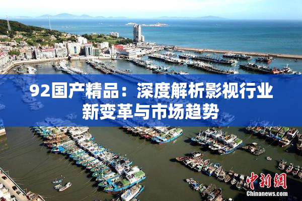 92国产精品：深度解析影视行业新变革与市场趋势