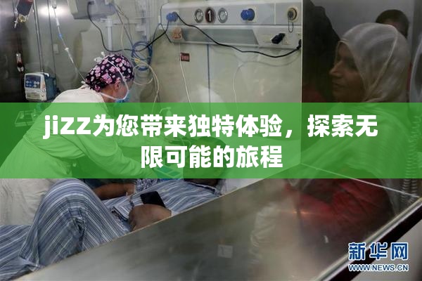 jiZZ为您带来独特体验，探索无限可能的旅程