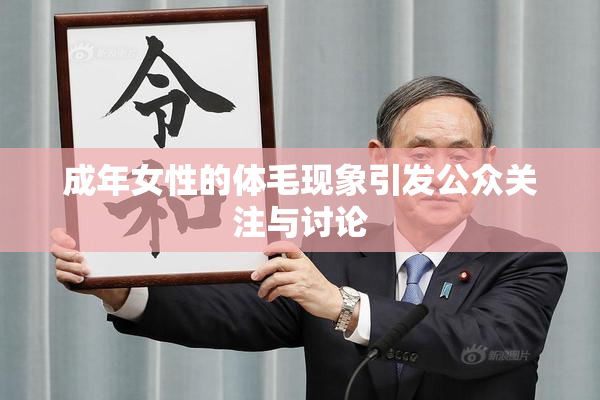 成年女性的体毛现象引发公众关注与讨论