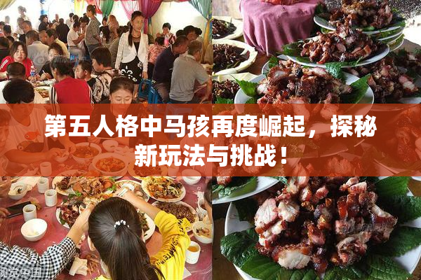 第五人格中马孩再度崛起，探秘新玩法与挑战！