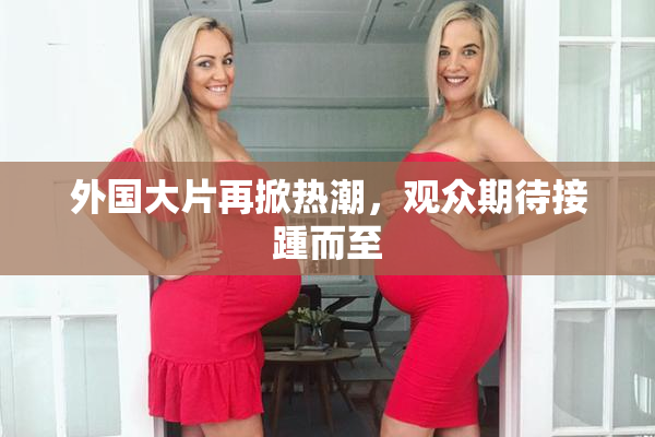 外国大片再掀热潮，观众期待接踵而至