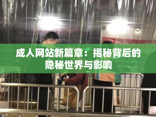 成人网站新篇章：揭秘背后的隐秘世界与影响