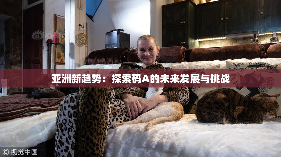 亚洲新趋势：探索码A的未来发展与挑战
