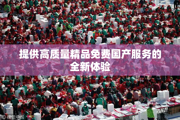 提供高质量精品免费国产服务的全新体验