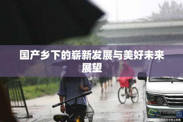国产乡下的崭新发展与美好未来展望