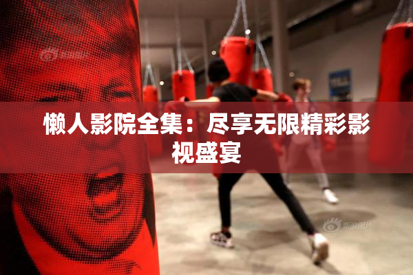 懒人影院全集：尽享无限精彩影视盛宴