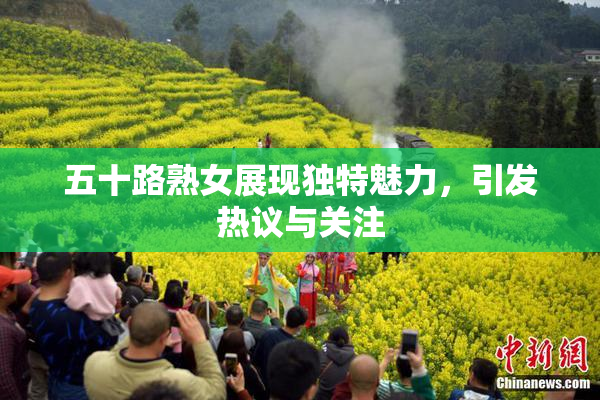 五十路熟女展现独特魅力，引发热议与关注