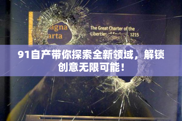 91自产带你探索全新领域，解锁创意无限可能！