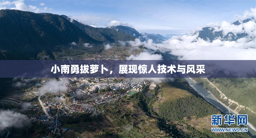 小南勇拔萝卜，展现惊人技术与风采