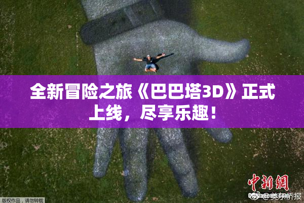 全新冒险之旅《巴巴塔3D》正式上线，尽享乐趣！