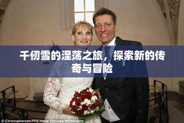 千仞雪的涅荡之旅，探索新的传奇与冒险