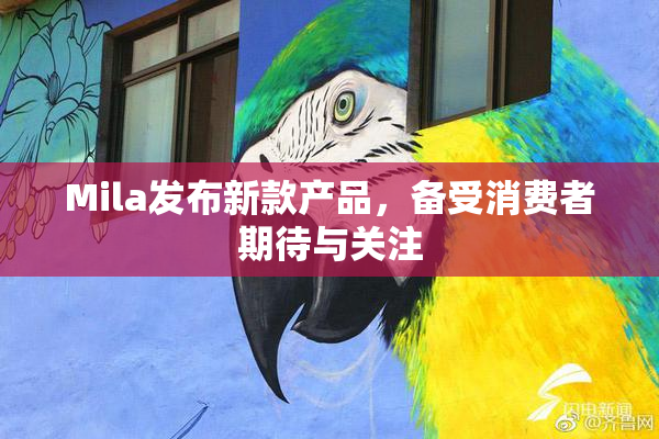 Mila发布新款产品，备受消费者期待与关注