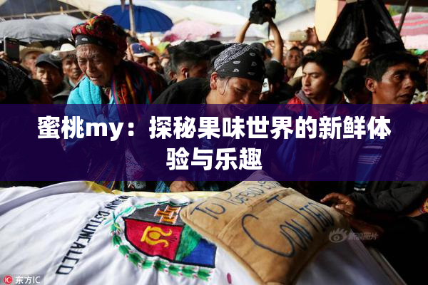蜜桃my：探秘果味世界的新鲜体验与乐趣