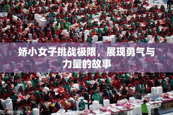 娇小女子挑战极限，展现勇气与力量的故事