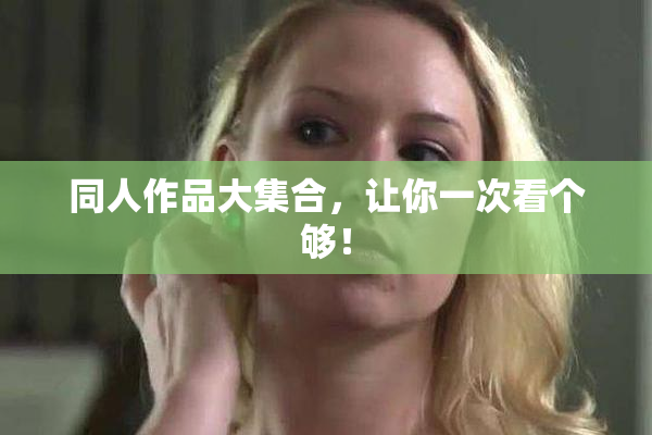 同人作品大集合，让你一次看个够！