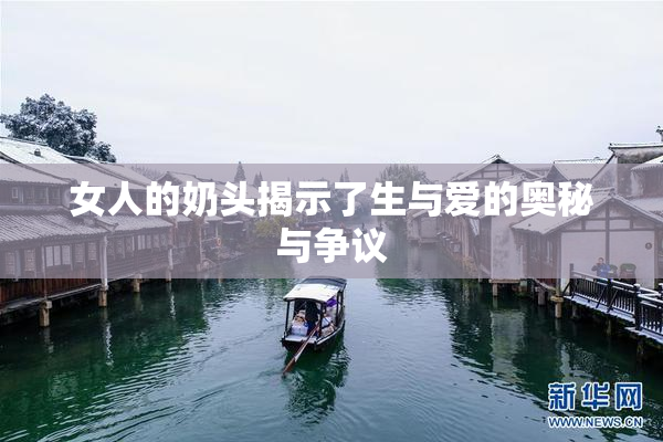 女人的奶头揭示了生与爱的奥秘与争议