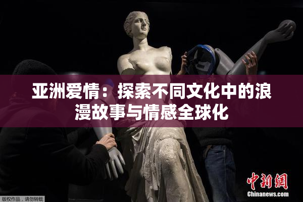 亚洲爱情：探索不同文化中的浪漫故事与情感全球化