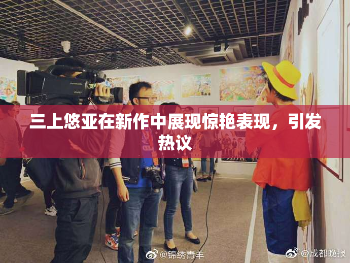 三上悠亚在新作中展现惊艳表现，引发热议