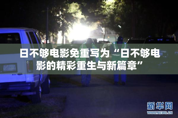日不够电影免重写为“日不够电影的精彩重生与新篇章”