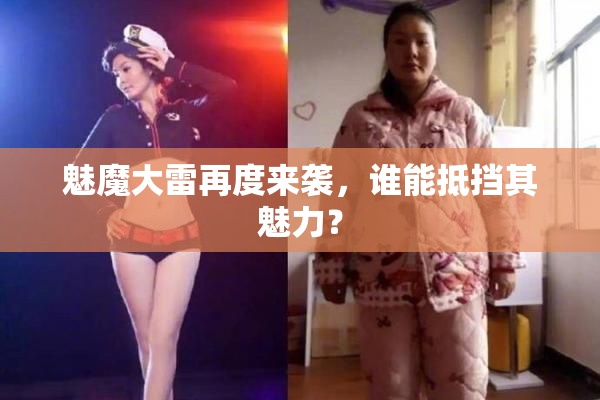 魅魔大雷再度来袭，谁能抵挡其魅力？