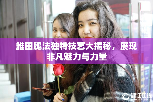 雏田腿法独特技艺大揭秘，展现非凡魅力与力量