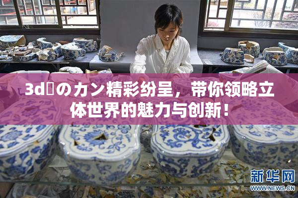3d姉のカン精彩纷呈，带你领略立体世界的魅力与创新！