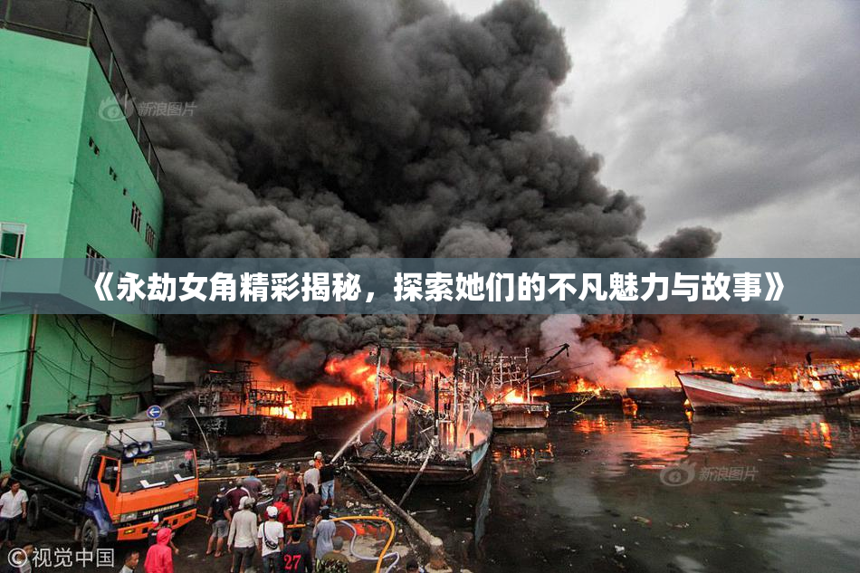 《永劫女角精彩揭秘，探索她们的不凡魅力与故事》