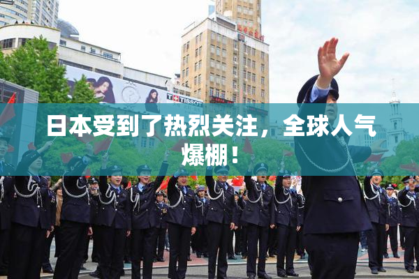 日本受到了热烈关注，全球人气爆棚！