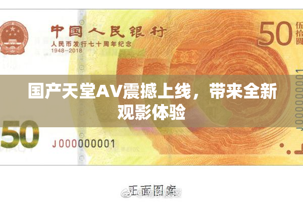 国产天堂AV震撼上线，带来全新观影体验