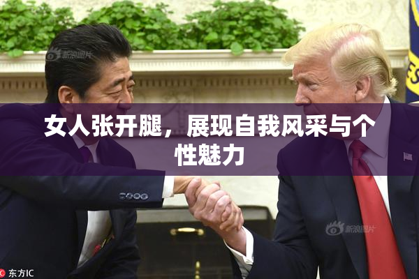 女人张开腿，展现自我风采与个性魅力