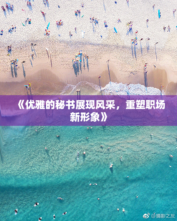 《优雅的秘书展现风采，重塑职场新形象》