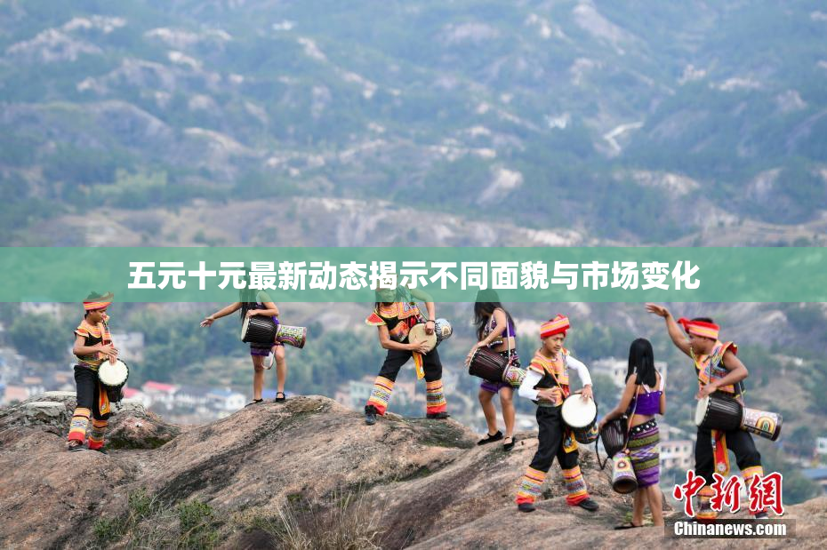 五元十元最新动态揭示不同面貌与市场变化