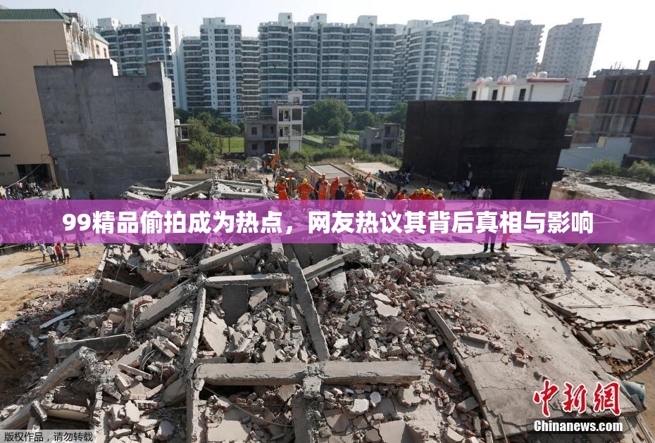 99精品偷拍成为热点，网友热议其背后真相与影响
