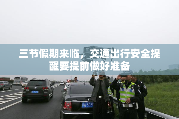 三节假期来临，交通出行安全提醒要提前做好准备