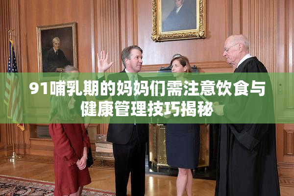 91哺乳期的妈妈们需注意饮食与健康管理技巧揭秘