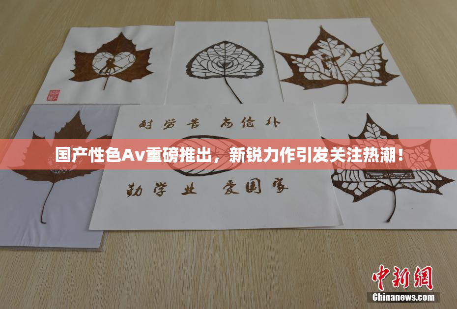 国产性色Av重磅推出，新锐力作引发关注热潮！