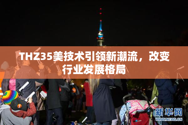 THZ35美技术引领新潮流，改变行业发展格局