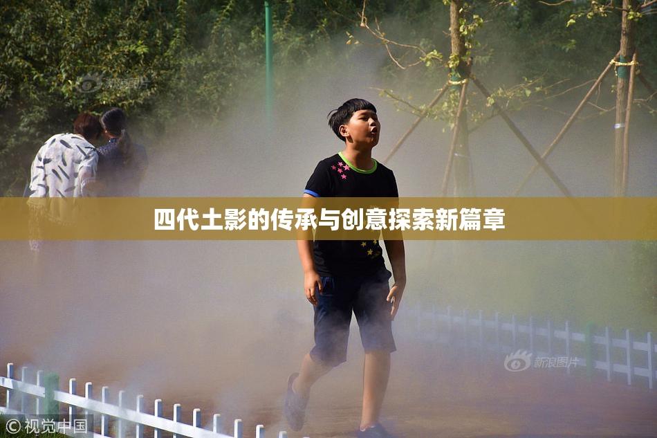 四代土影的传承与创意探索新篇章
