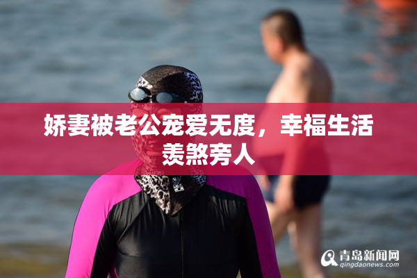 娇妻被老公宠爱无度，幸福生活羡煞旁人