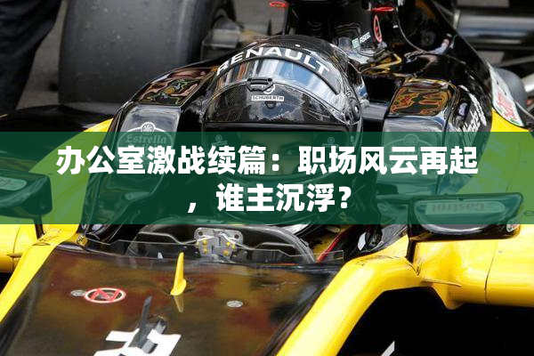 办公室激战续篇：职场风云再起，谁主沉浮？