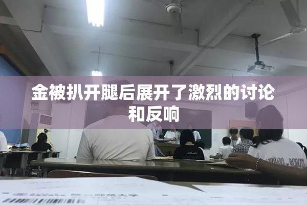金被扒开腿后展开了激烈的讨论和反响