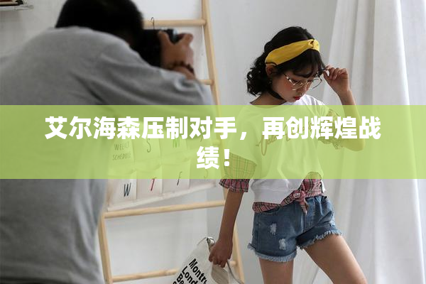 艾尔海森压制对手，再创辉煌战绩！