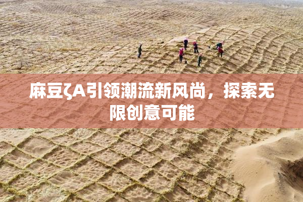 麻豆ζA引领潮流新风尚，探索无限创意可能