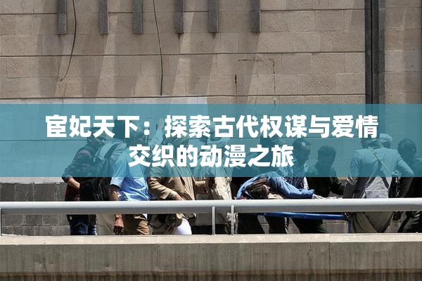 宦妃天下：探索古代权谋与爱情交织的动漫之旅