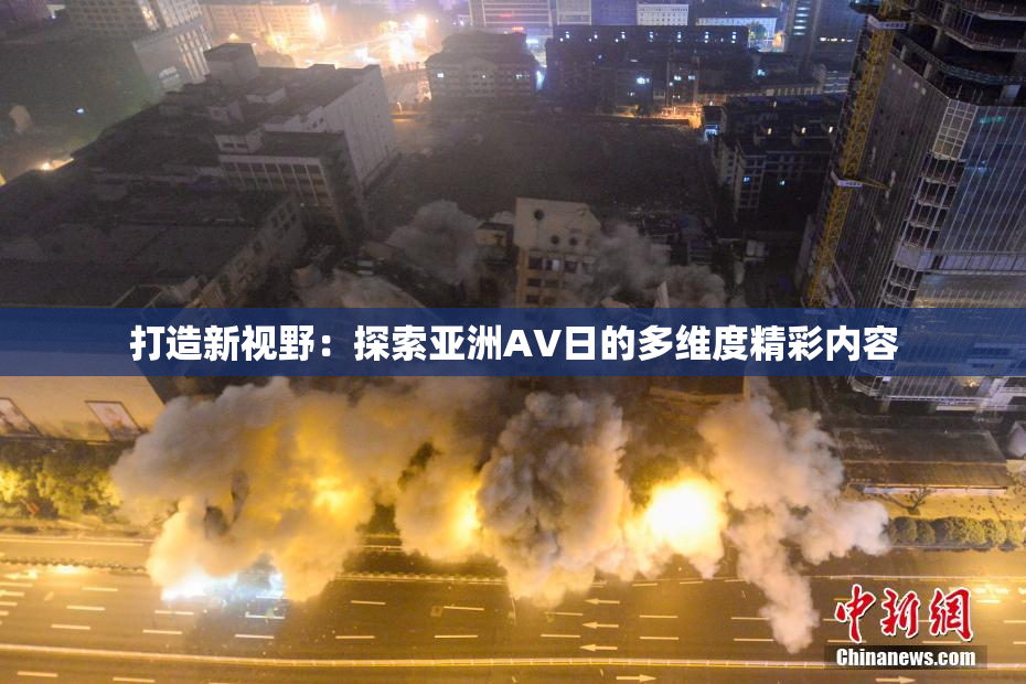 打造新视野：探索亚洲AV日的多维度精彩内容