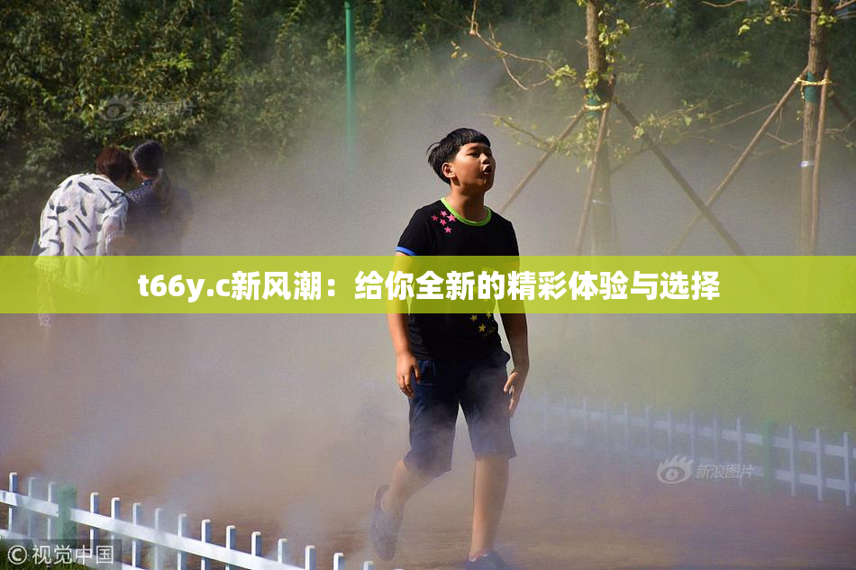 t66y.c新风潮：给你全新的精彩体验与选择