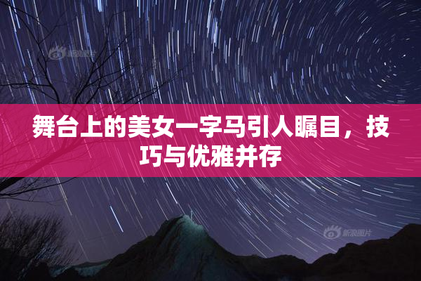 舞台上的美女一字马引人瞩目，技巧与优雅并存
