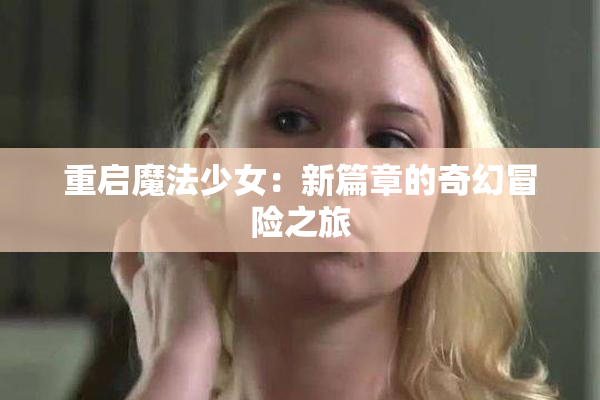 重启魔法少女：新篇章的奇幻冒险之旅