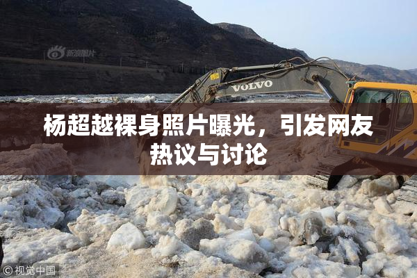 杨超越裸身照片曝光，引发网友热议与讨论